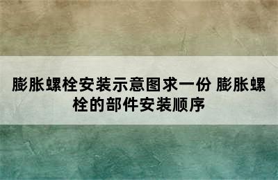 膨胀螺栓安装示意图求一份 膨胀螺栓的部件安装顺序